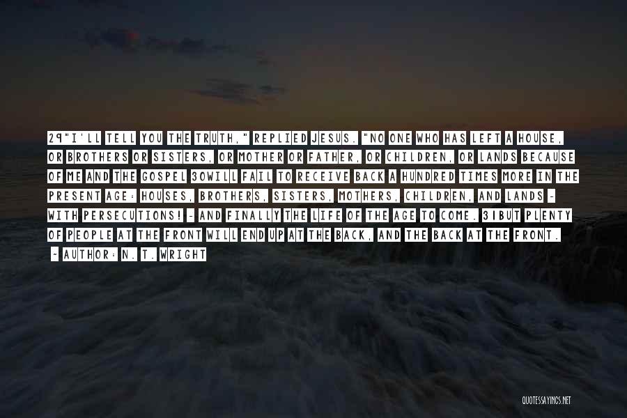 N. T. Wright Quotes: 29i'll Tell You The Truth, Replied Jesus. No One Who Has Left A House, Or Brothers Or Sisters, Or Mother