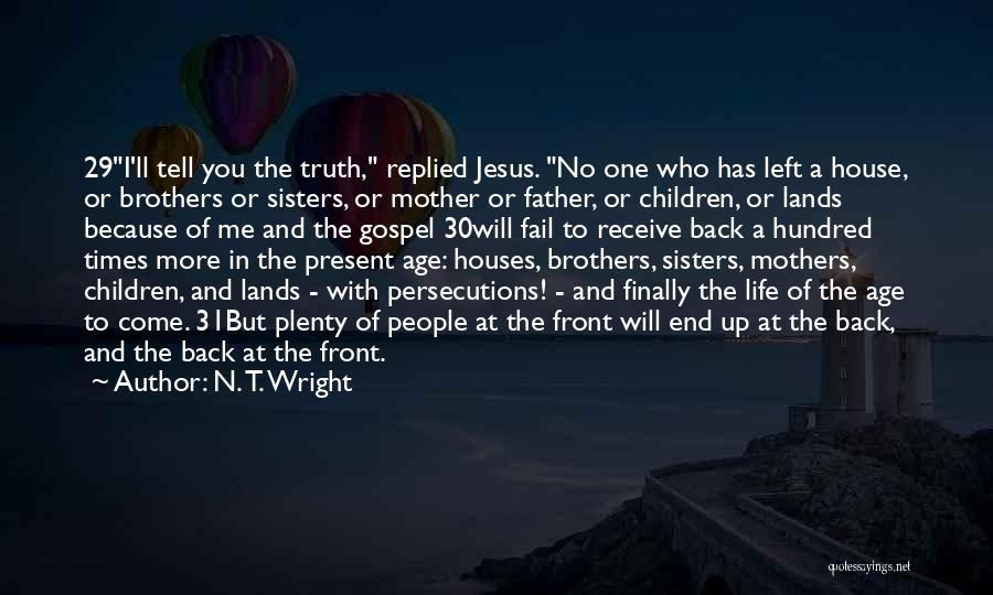 N. T. Wright Quotes: 29i'll Tell You The Truth, Replied Jesus. No One Who Has Left A House, Or Brothers Or Sisters, Or Mother