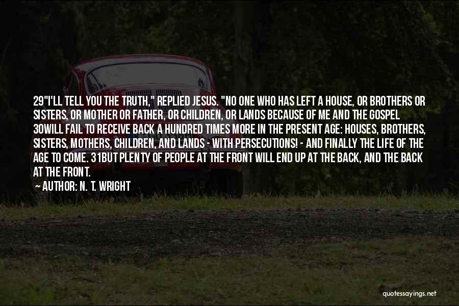 N. T. Wright Quotes: 29i'll Tell You The Truth, Replied Jesus. No One Who Has Left A House, Or Brothers Or Sisters, Or Mother