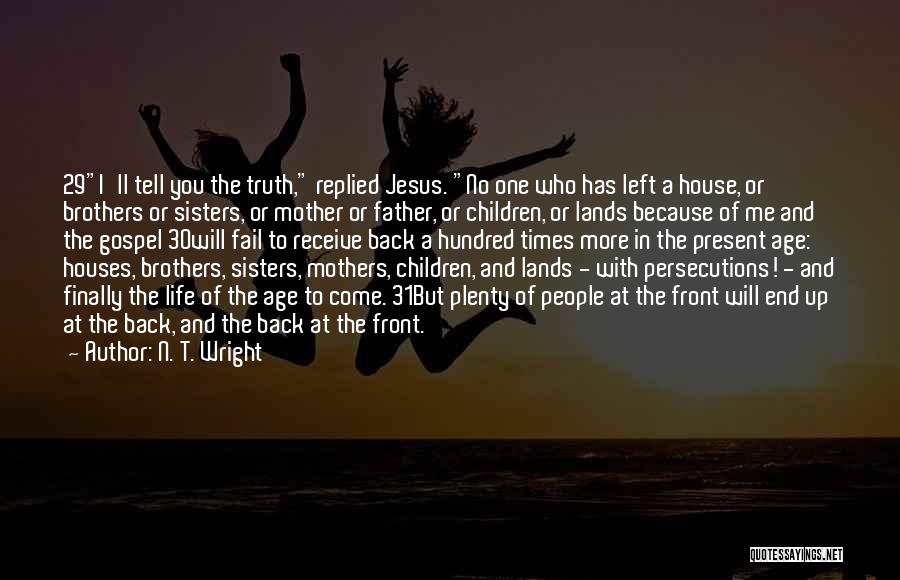 N. T. Wright Quotes: 29i'll Tell You The Truth, Replied Jesus. No One Who Has Left A House, Or Brothers Or Sisters, Or Mother