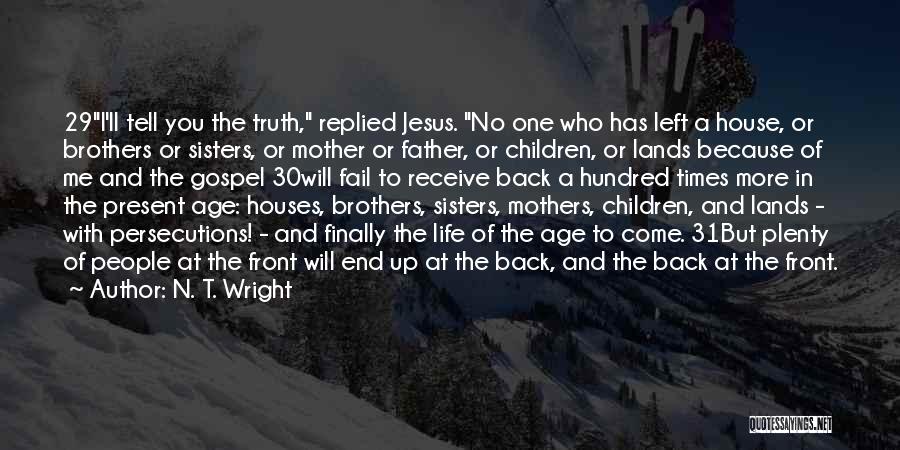 N. T. Wright Quotes: 29i'll Tell You The Truth, Replied Jesus. No One Who Has Left A House, Or Brothers Or Sisters, Or Mother