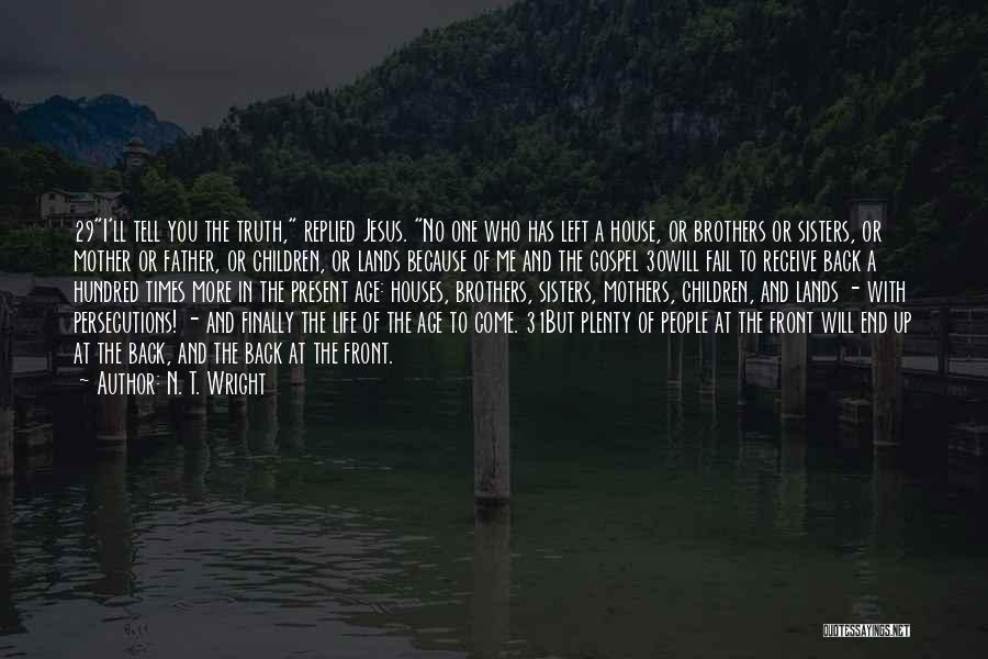 N. T. Wright Quotes: 29i'll Tell You The Truth, Replied Jesus. No One Who Has Left A House, Or Brothers Or Sisters, Or Mother