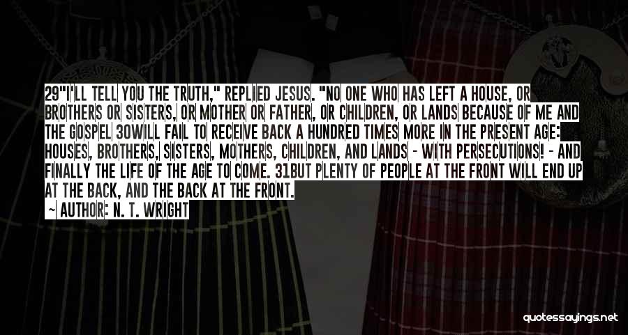 N. T. Wright Quotes: 29i'll Tell You The Truth, Replied Jesus. No One Who Has Left A House, Or Brothers Or Sisters, Or Mother