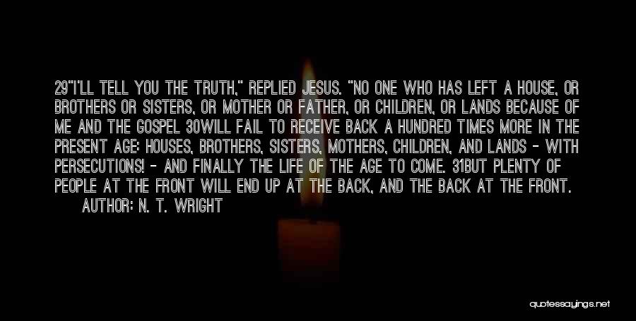 N. T. Wright Quotes: 29i'll Tell You The Truth, Replied Jesus. No One Who Has Left A House, Or Brothers Or Sisters, Or Mother