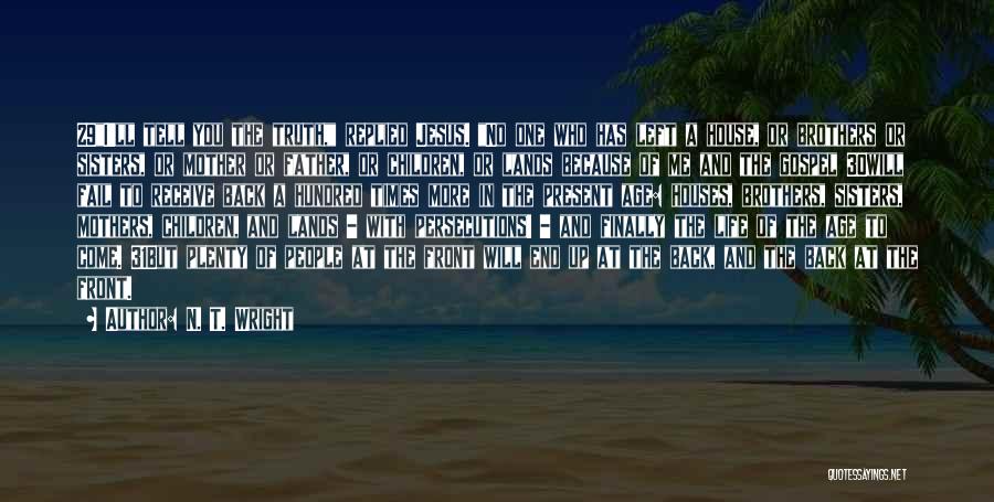 N. T. Wright Quotes: 29i'll Tell You The Truth, Replied Jesus. No One Who Has Left A House, Or Brothers Or Sisters, Or Mother