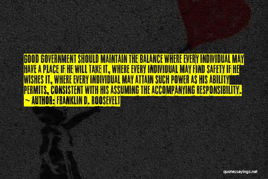 Franklin D. Roosevelt Quotes: Good Government Should Maintain The Balance Where Every Individual May Have A Place If He Will Take It, Where Every