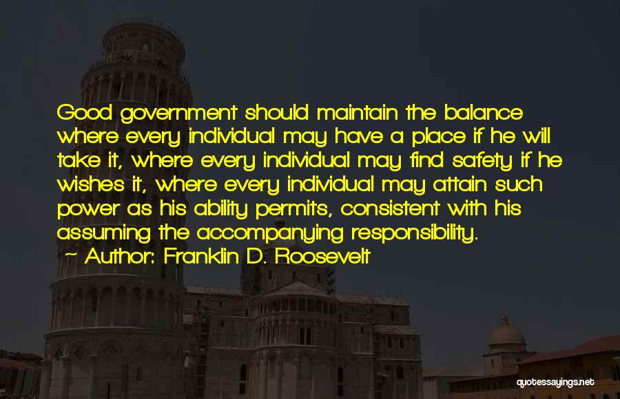 Franklin D. Roosevelt Quotes: Good Government Should Maintain The Balance Where Every Individual May Have A Place If He Will Take It, Where Every