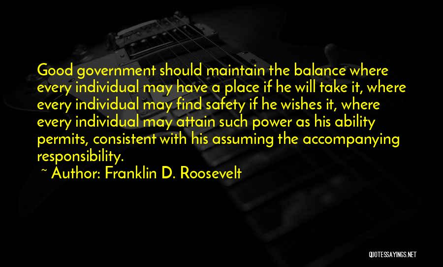 Franklin D. Roosevelt Quotes: Good Government Should Maintain The Balance Where Every Individual May Have A Place If He Will Take It, Where Every