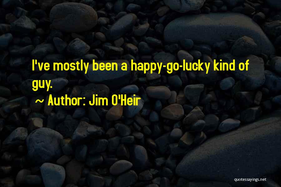 Jim O'Heir Quotes: I've Mostly Been A Happy-go-lucky Kind Of Guy.