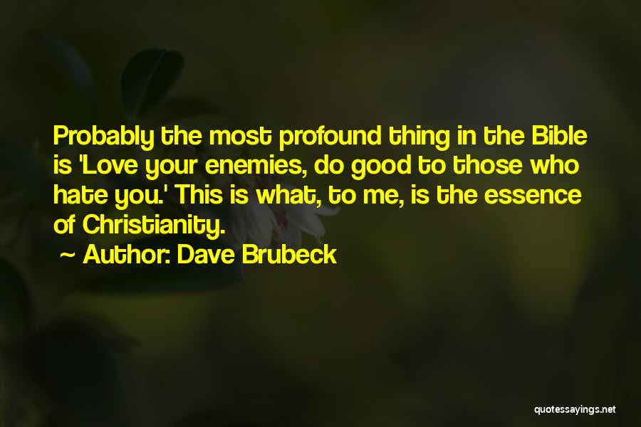 Dave Brubeck Quotes: Probably The Most Profound Thing In The Bible Is 'love Your Enemies, Do Good To Those Who Hate You.' This