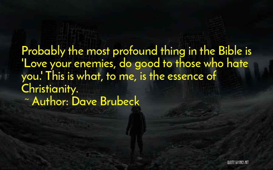 Dave Brubeck Quotes: Probably The Most Profound Thing In The Bible Is 'love Your Enemies, Do Good To Those Who Hate You.' This