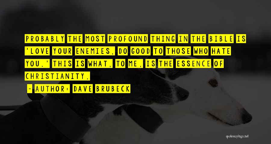 Dave Brubeck Quotes: Probably The Most Profound Thing In The Bible Is 'love Your Enemies, Do Good To Those Who Hate You.' This