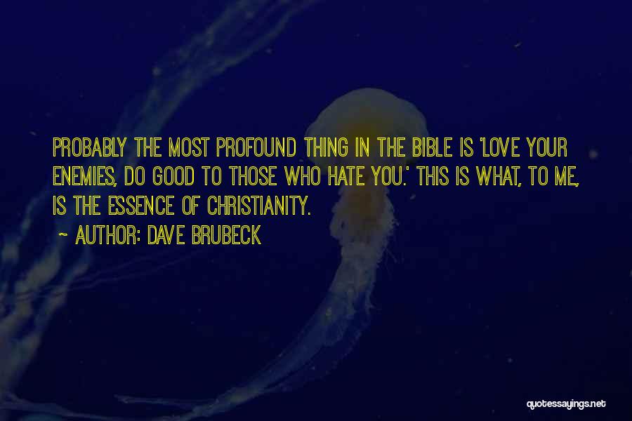 Dave Brubeck Quotes: Probably The Most Profound Thing In The Bible Is 'love Your Enemies, Do Good To Those Who Hate You.' This