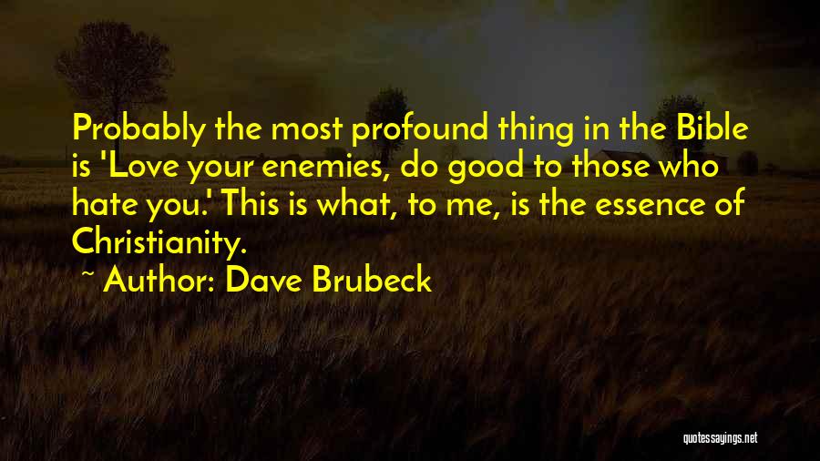 Dave Brubeck Quotes: Probably The Most Profound Thing In The Bible Is 'love Your Enemies, Do Good To Those Who Hate You.' This