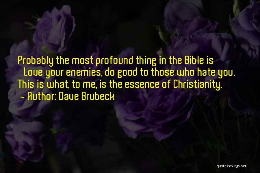 Dave Brubeck Quotes: Probably The Most Profound Thing In The Bible Is 'love Your Enemies, Do Good To Those Who Hate You.' This