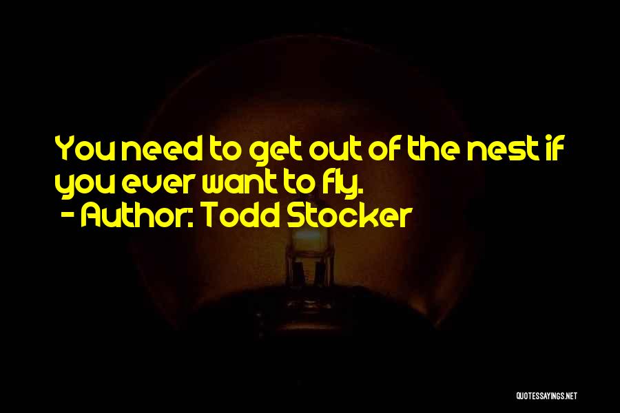 Todd Stocker Quotes: You Need To Get Out Of The Nest If You Ever Want To Fly.