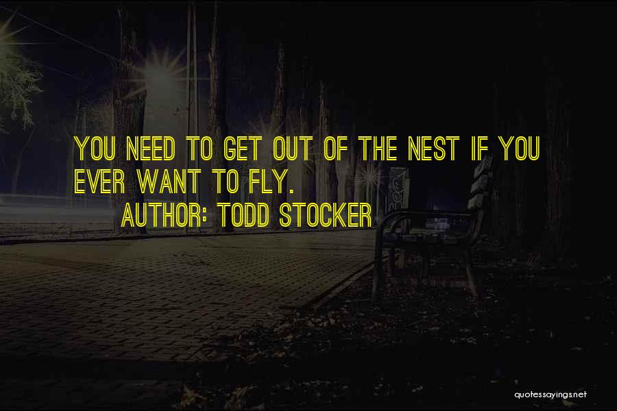 Todd Stocker Quotes: You Need To Get Out Of The Nest If You Ever Want To Fly.