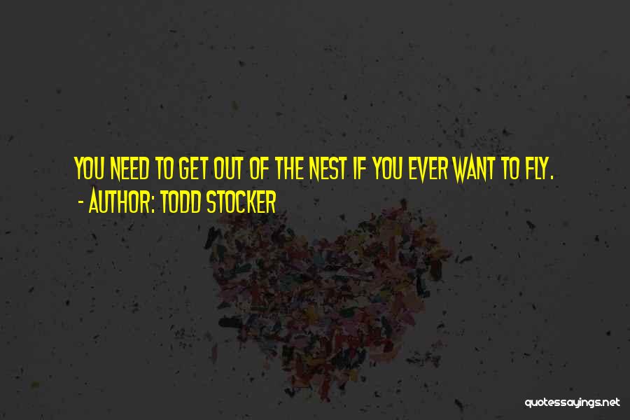 Todd Stocker Quotes: You Need To Get Out Of The Nest If You Ever Want To Fly.