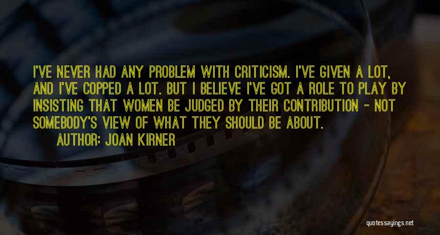 Joan Kirner Quotes: I've Never Had Any Problem With Criticism. I've Given A Lot, And I've Copped A Lot. But I Believe I've