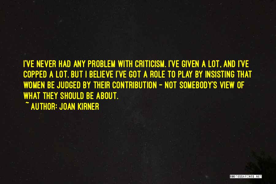 Joan Kirner Quotes: I've Never Had Any Problem With Criticism. I've Given A Lot, And I've Copped A Lot. But I Believe I've