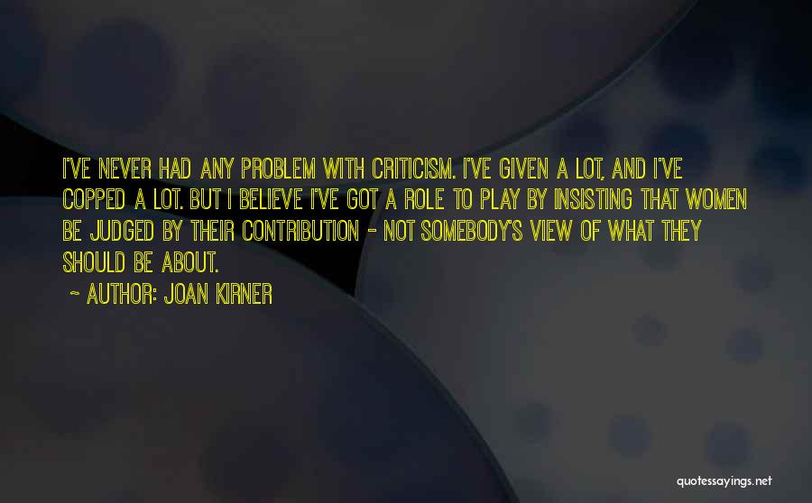 Joan Kirner Quotes: I've Never Had Any Problem With Criticism. I've Given A Lot, And I've Copped A Lot. But I Believe I've