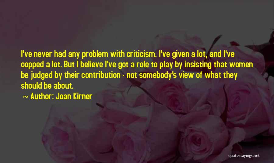 Joan Kirner Quotes: I've Never Had Any Problem With Criticism. I've Given A Lot, And I've Copped A Lot. But I Believe I've