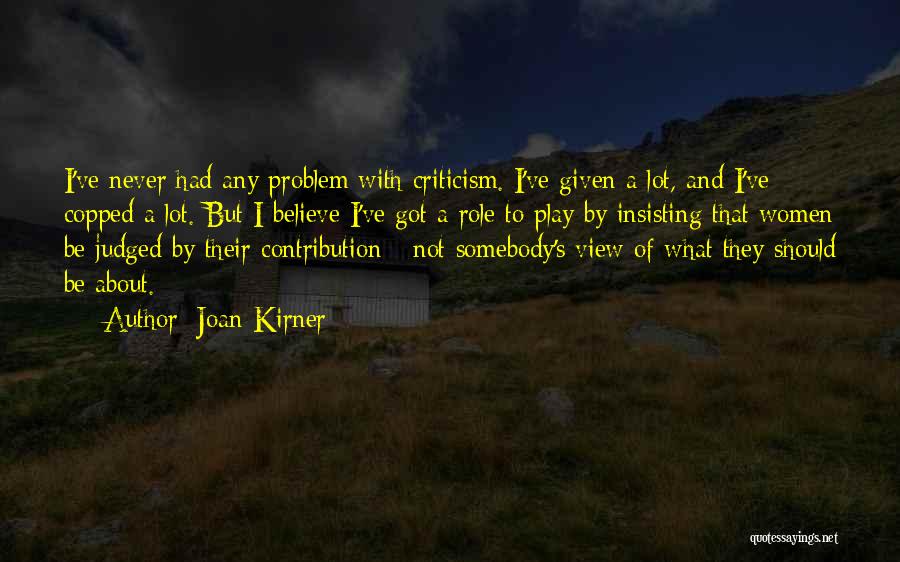 Joan Kirner Quotes: I've Never Had Any Problem With Criticism. I've Given A Lot, And I've Copped A Lot. But I Believe I've