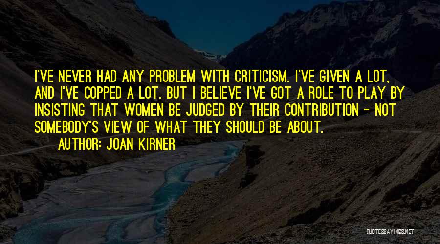 Joan Kirner Quotes: I've Never Had Any Problem With Criticism. I've Given A Lot, And I've Copped A Lot. But I Believe I've