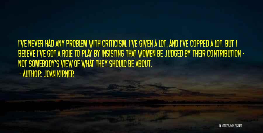 Joan Kirner Quotes: I've Never Had Any Problem With Criticism. I've Given A Lot, And I've Copped A Lot. But I Believe I've