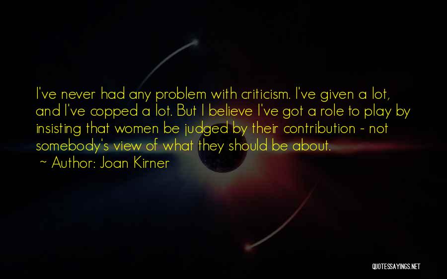 Joan Kirner Quotes: I've Never Had Any Problem With Criticism. I've Given A Lot, And I've Copped A Lot. But I Believe I've