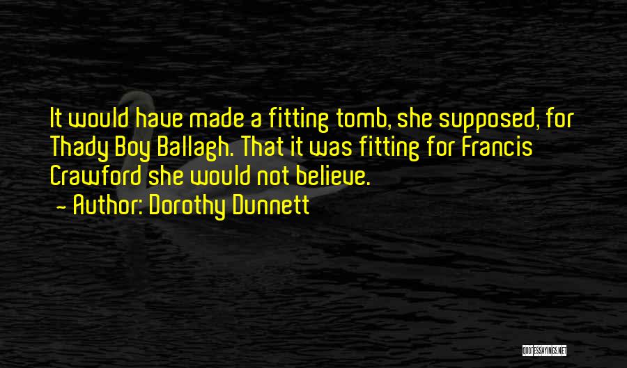 Dorothy Dunnett Quotes: It Would Have Made A Fitting Tomb, She Supposed, For Thady Boy Ballagh. That It Was Fitting For Francis Crawford