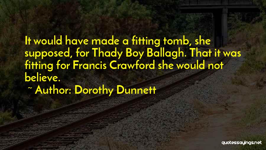Dorothy Dunnett Quotes: It Would Have Made A Fitting Tomb, She Supposed, For Thady Boy Ballagh. That It Was Fitting For Francis Crawford