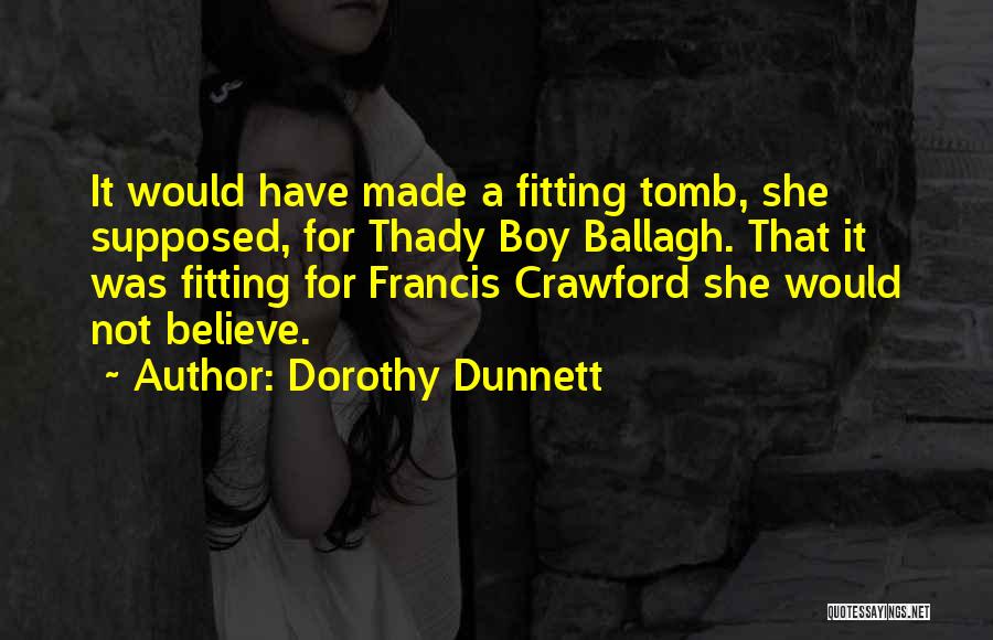 Dorothy Dunnett Quotes: It Would Have Made A Fitting Tomb, She Supposed, For Thady Boy Ballagh. That It Was Fitting For Francis Crawford