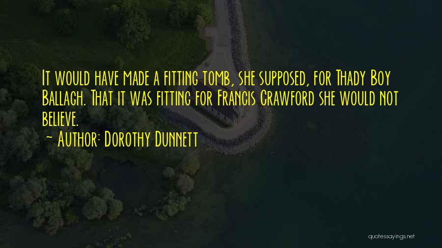 Dorothy Dunnett Quotes: It Would Have Made A Fitting Tomb, She Supposed, For Thady Boy Ballagh. That It Was Fitting For Francis Crawford