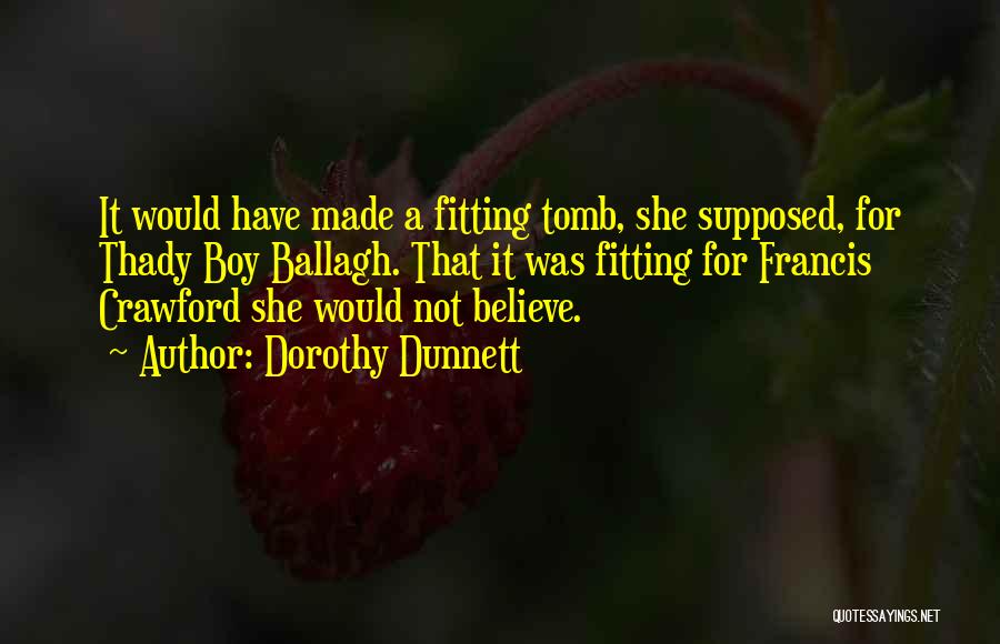 Dorothy Dunnett Quotes: It Would Have Made A Fitting Tomb, She Supposed, For Thady Boy Ballagh. That It Was Fitting For Francis Crawford
