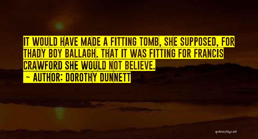 Dorothy Dunnett Quotes: It Would Have Made A Fitting Tomb, She Supposed, For Thady Boy Ballagh. That It Was Fitting For Francis Crawford