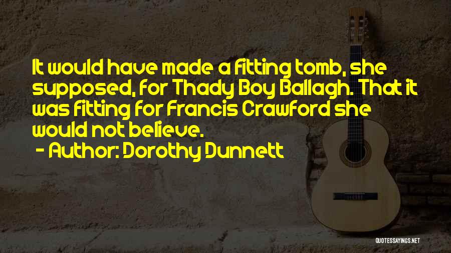 Dorothy Dunnett Quotes: It Would Have Made A Fitting Tomb, She Supposed, For Thady Boy Ballagh. That It Was Fitting For Francis Crawford