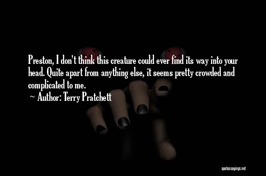 Terry Pratchett Quotes: Preston, I Don't Think This Creature Could Ever Find Its Way Into Your Head. Quite Apart From Anything Else, It