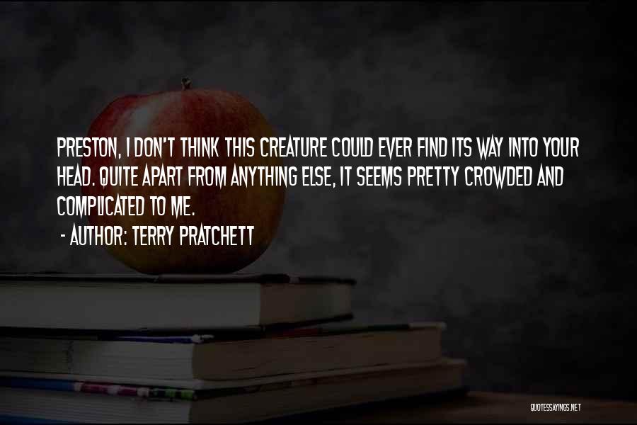 Terry Pratchett Quotes: Preston, I Don't Think This Creature Could Ever Find Its Way Into Your Head. Quite Apart From Anything Else, It