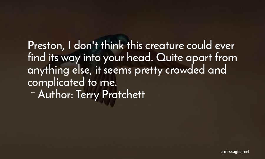 Terry Pratchett Quotes: Preston, I Don't Think This Creature Could Ever Find Its Way Into Your Head. Quite Apart From Anything Else, It