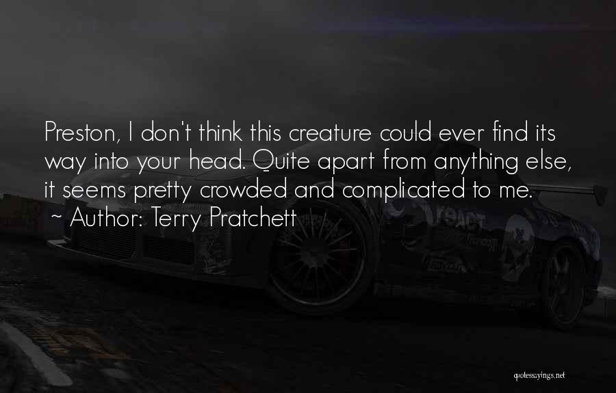 Terry Pratchett Quotes: Preston, I Don't Think This Creature Could Ever Find Its Way Into Your Head. Quite Apart From Anything Else, It