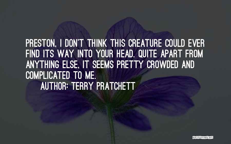 Terry Pratchett Quotes: Preston, I Don't Think This Creature Could Ever Find Its Way Into Your Head. Quite Apart From Anything Else, It