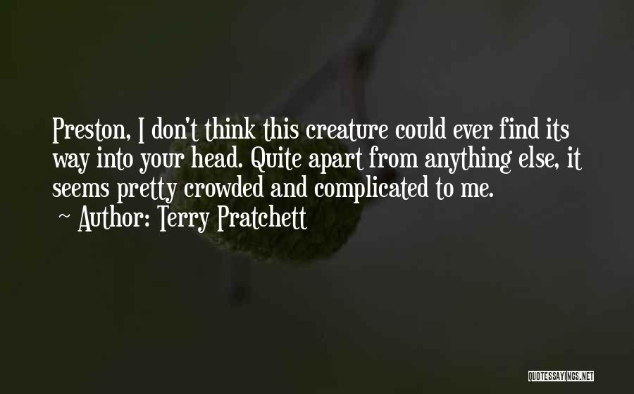Terry Pratchett Quotes: Preston, I Don't Think This Creature Could Ever Find Its Way Into Your Head. Quite Apart From Anything Else, It