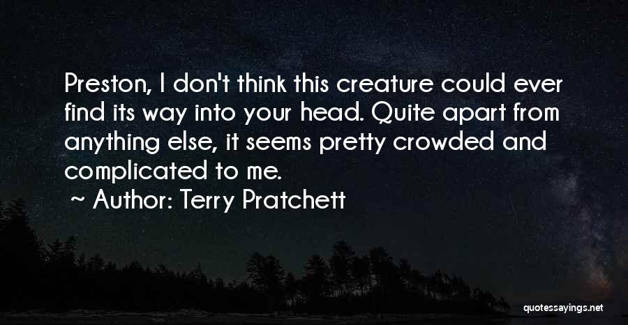 Terry Pratchett Quotes: Preston, I Don't Think This Creature Could Ever Find Its Way Into Your Head. Quite Apart From Anything Else, It