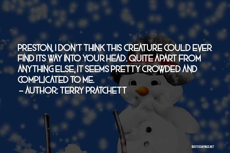 Terry Pratchett Quotes: Preston, I Don't Think This Creature Could Ever Find Its Way Into Your Head. Quite Apart From Anything Else, It