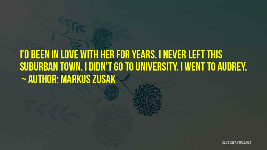 Markus Zusak Quotes: I'd Been In Love With Her For Years. I Never Left This Suburban Town. I Didn't Go To University. I