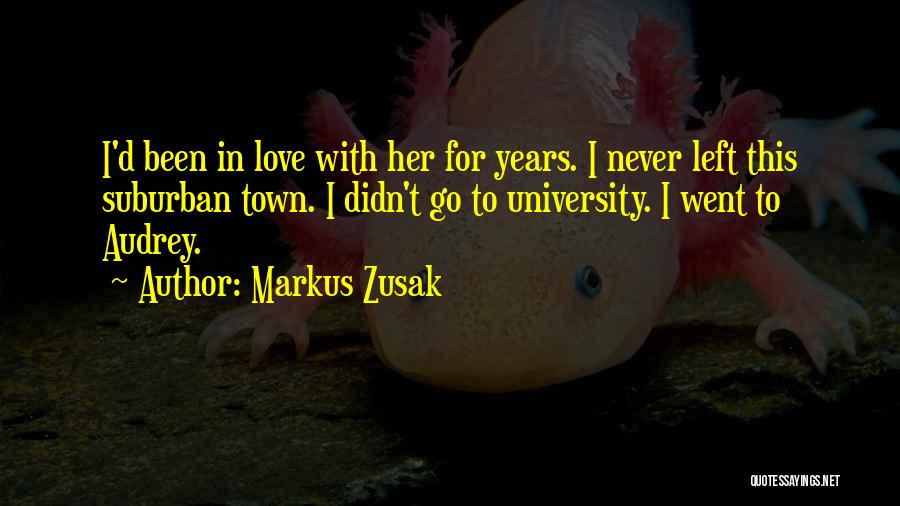 Markus Zusak Quotes: I'd Been In Love With Her For Years. I Never Left This Suburban Town. I Didn't Go To University. I