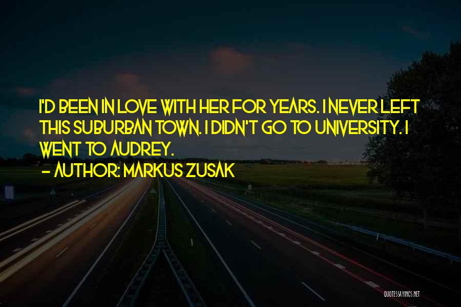 Markus Zusak Quotes: I'd Been In Love With Her For Years. I Never Left This Suburban Town. I Didn't Go To University. I
