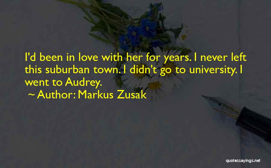 Markus Zusak Quotes: I'd Been In Love With Her For Years. I Never Left This Suburban Town. I Didn't Go To University. I