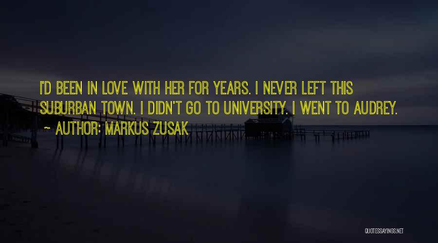 Markus Zusak Quotes: I'd Been In Love With Her For Years. I Never Left This Suburban Town. I Didn't Go To University. I